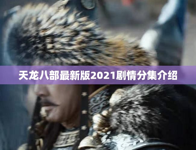 天龙八部最新版2021剧情分集介绍