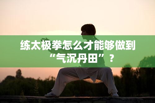 练太极拳怎么才能够做到“气沉丹田”？